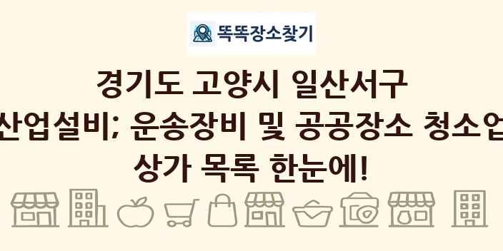 경기도 고양시 일산서구 산업설비; 운송장비 및 공공장소 청소업 상가 목록 및 정보