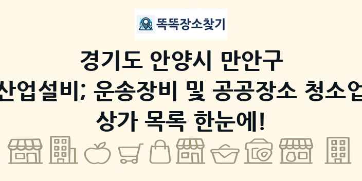 경기도 안양시 만안구 산업설비; 운송장비 및 공공장소 청소업 상가 목록 및 정보