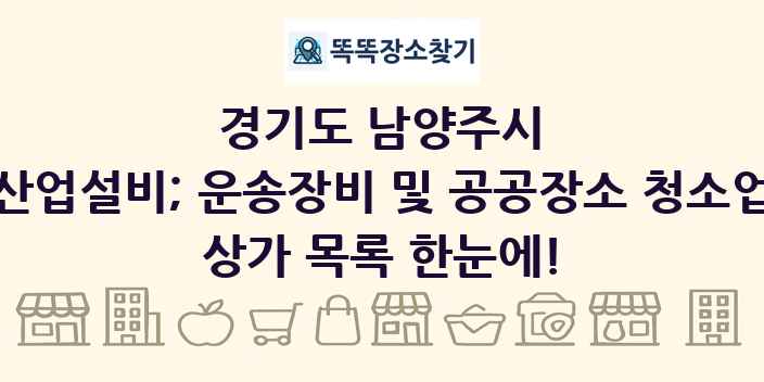 경기도 남양주시 산업설비; 운송장비 및 공공장소 청소업 상가 목록 및 정보