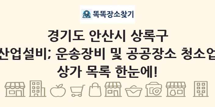 경기도 안산시 상록구 산업설비; 운송장비 및 공공장소 청소업 상가 목록 및 정보