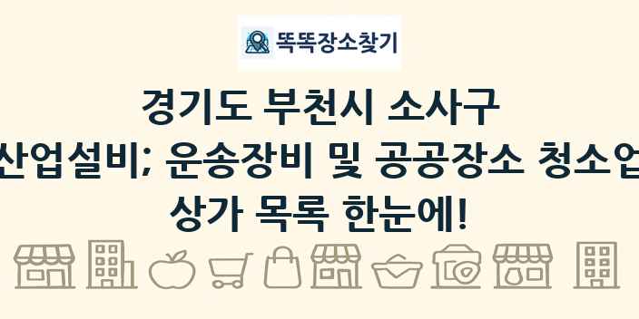 경기도 부천시 소사구 산업설비; 운송장비 및 공공장소 청소업 상가 목록 및 정보