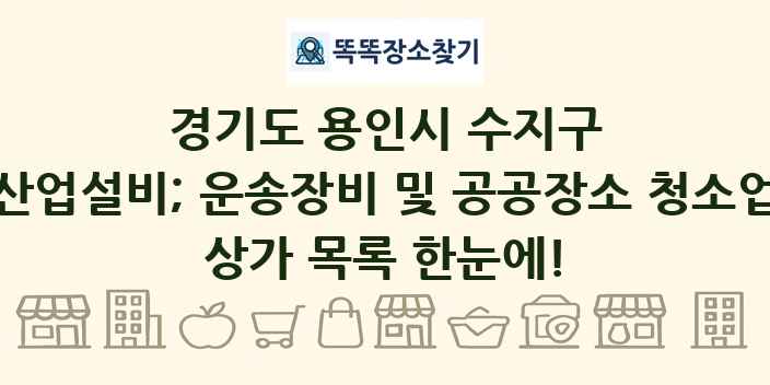 경기도 용인시 수지구 산업설비; 운송장비 및 공공장소 청소업 상가 목록 및 정보