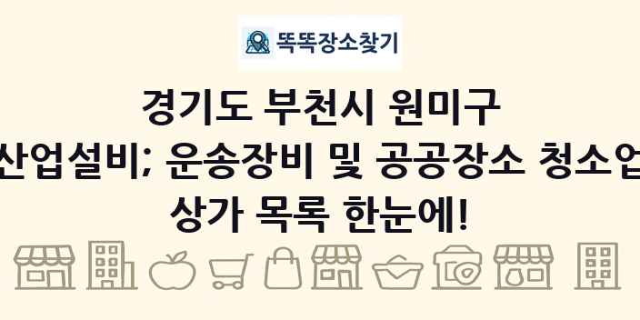 경기도 부천시 원미구 산업설비; 운송장비 및 공공장소 청소업 상가 목록 및 정보