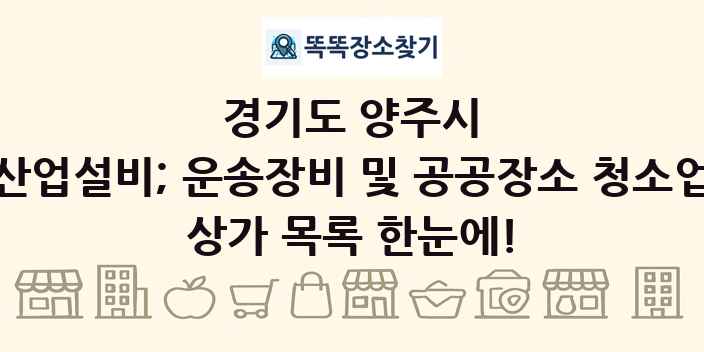 경기도 양주시 산업설비; 운송장비 및 공공장소 청소업 상가 목록 및 정보