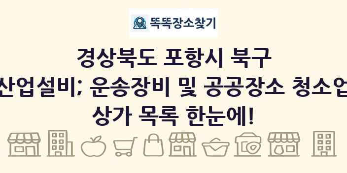 경상북도 포항시 북구 산업설비; 운송장비 및 공공장소 청소업 상가 목록 및 정보