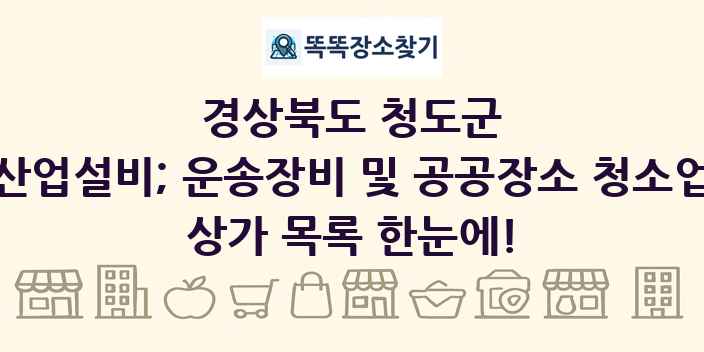 경상북도 청도군 산업설비; 운송장비 및 공공장소 청소업 상가 목록 및 정보