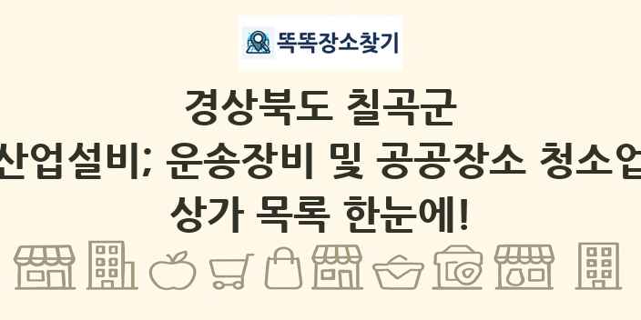 경상북도 칠곡군 산업설비; 운송장비 및 공공장소 청소업 상가 목록 및 정보