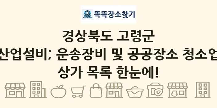 경상북도 고령군 산업설비; 운송장비 및 공공장소 청소업 상가 목록 및 정보