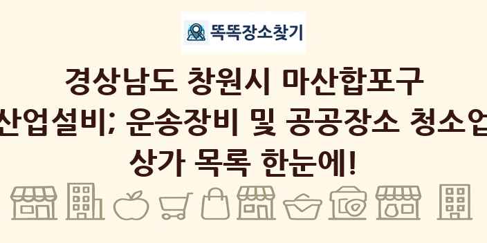 경상남도 창원시 마산합포구 산업설비; 운송장비 및 공공장소 청소업 상가 목록 및 정보