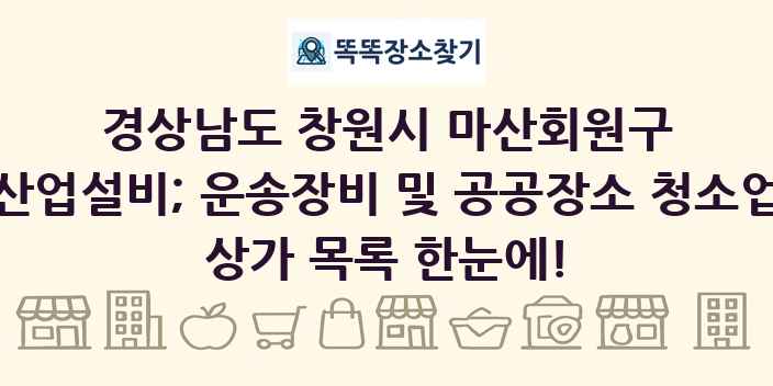 경상남도 창원시 마산회원구 산업설비; 운송장비 및 공공장소 청소업 상가 목록 및 정보