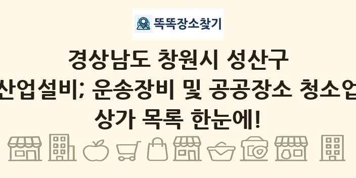 경상남도 창원시 성산구 산업설비; 운송장비 및 공공장소 청소업 상가 목록 및 정보