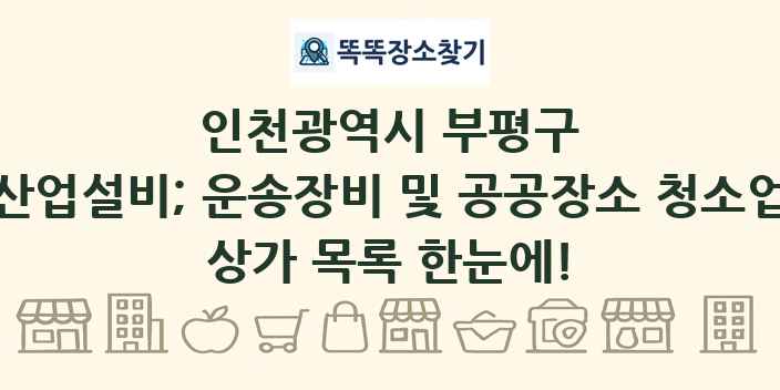인천광역시 부평구 산업설비; 운송장비 및 공공장소 청소업 상가 목록 및 정보