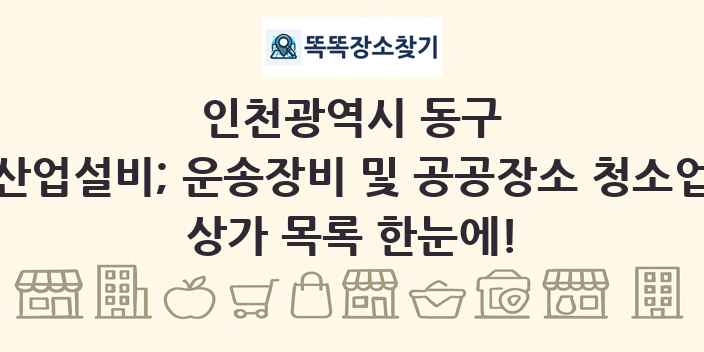 인천광역시 동구 산업설비; 운송장비 및 공공장소 청소업 상가 목록 및 정보