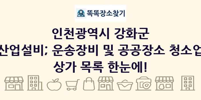 인천광역시 강화군 산업설비; 운송장비 및 공공장소 청소업 상가 목록 및 정보