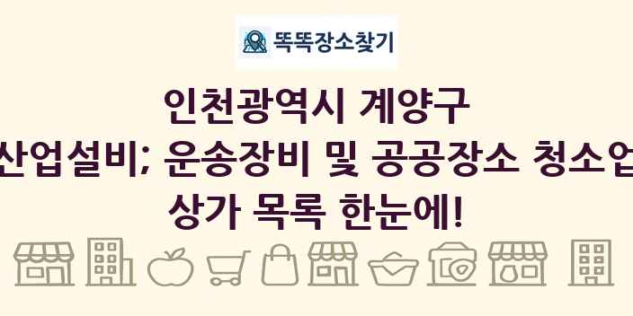 인천광역시 계양구 산업설비; 운송장비 및 공공장소 청소업 상가 목록 및 정보