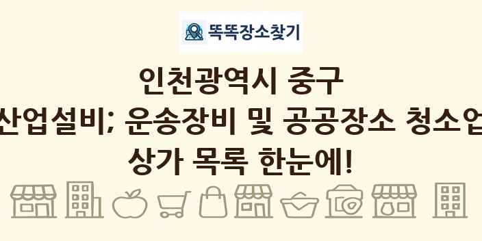 인천광역시 중구 산업설비; 운송장비 및 공공장소 청소업 상가 목록 및 정보