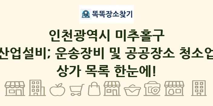 인천광역시 미추홀구 산업설비; 운송장비 및 공공장소 청소업 상가 목록 및 정보