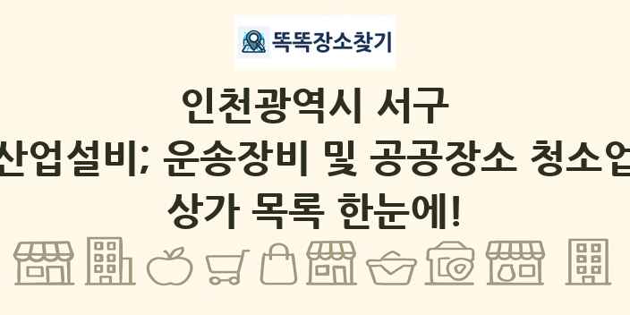 인천광역시 서구 산업설비; 운송장비 및 공공장소 청소업 상가 목록 및 정보