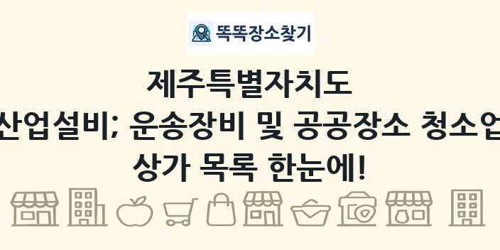 제주특별자치도 산업설비; 운송장비 및 공공장소 청소업 상가 목록 및 정보
