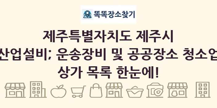 제주특별자치도 제주시 산업설비; 운송장비 및 공공장소 청소업 상가 목록 및 정보
