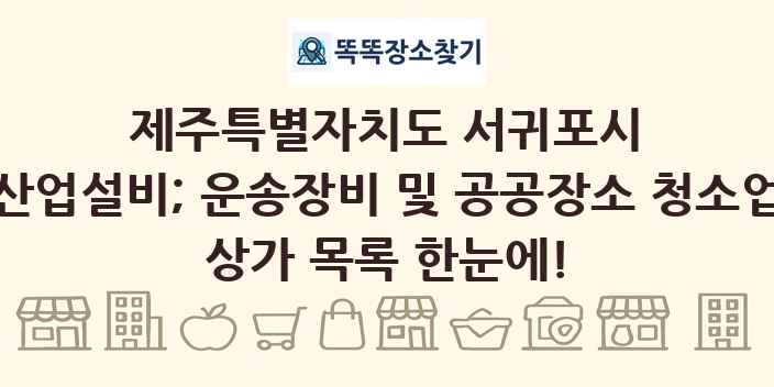 제주특별자치도 서귀포시 산업설비; 운송장비 및 공공장소 청소업 상가 목록 및 정보