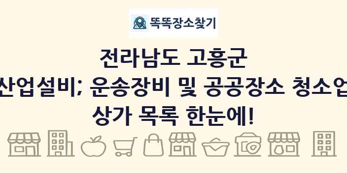 전라남도 고흥군 산업설비; 운송장비 및 공공장소 청소업 상가 목록 및 정보