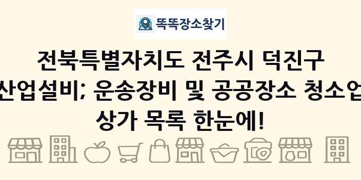 전북특별자치도 전주시 덕진구 산업설비; 운송장비 및 공공장소 청소업 상가 목록 및 정보