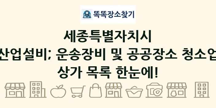 세종특별자치시 산업설비; 운송장비 및 공공장소 청소업 상가 목록 및 정보