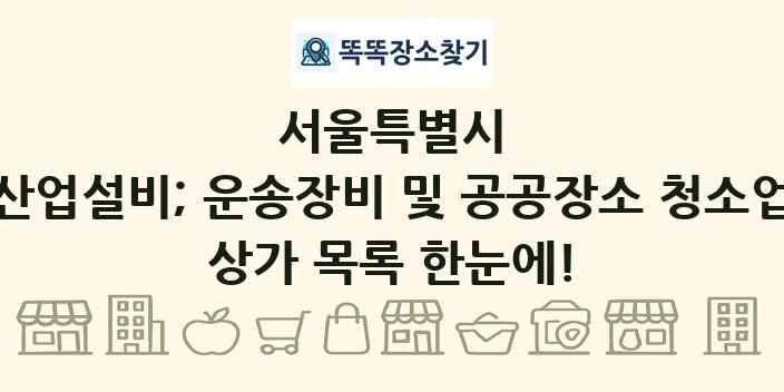 서울특별시 산업설비; 운송장비 및 공공장소 청소업 상가 목록 및 정보