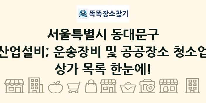 서울특별시 동대문구 산업설비; 운송장비 및 공공장소 청소업 상가 목록 및 정보