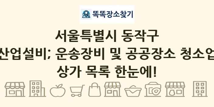 서울특별시 동작구 산업설비; 운송장비 및 공공장소 청소업 상가 목록 및 정보
