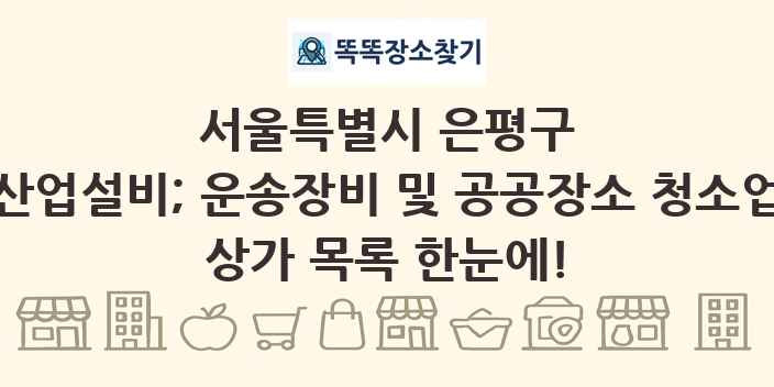 서울특별시 은평구 산업설비; 운송장비 및 공공장소 청소업 상가 목록 및 정보