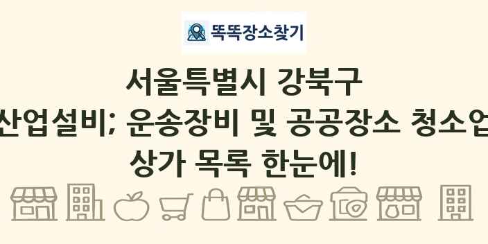 서울특별시 강북구 산업설비; 운송장비 및 공공장소 청소업 상가 목록 및 정보