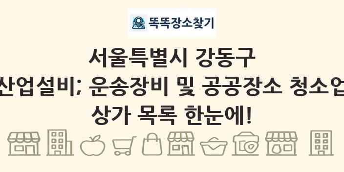 서울특별시 강동구 산업설비; 운송장비 및 공공장소 청소업 상가 목록 및 정보