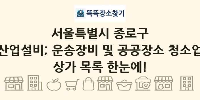 서울특별시 종로구 산업설비; 운송장비 및 공공장소 청소업 상가 목록 및 정보