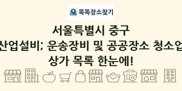 서울특별시 중구 산업설비; 운송장비 및 공공장소 청소업 상가 목록 및 정보