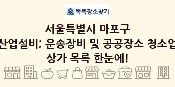 서울특별시 마포구 산업설비; 운송장비 및 공공장소 청소업 상가 목록 및 정보