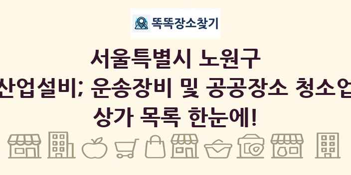 서울특별시 노원구 산업설비; 운송장비 및 공공장소 청소업 상가 목록 및 정보