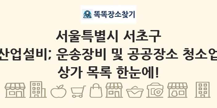 서울특별시 서초구 산업설비; 운송장비 및 공공장소 청소업 상가 목록 및 정보