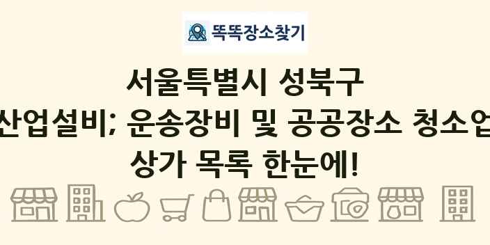 서울특별시 성북구 산업설비; 운송장비 및 공공장소 청소업 상가 목록 및 정보