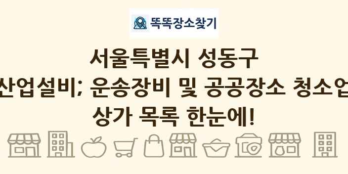 서울특별시 성동구 산업설비; 운송장비 및 공공장소 청소업 상가 목록 및 정보