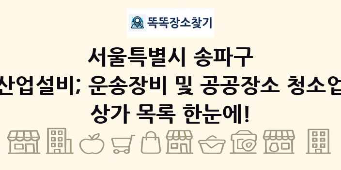 서울특별시 송파구 산업설비; 운송장비 및 공공장소 청소업 상가 목록 및 정보