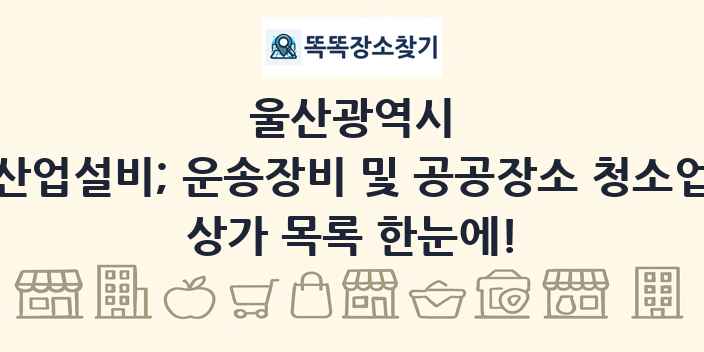 울산광역시 산업설비; 운송장비 및 공공장소 청소업 상가 목록 및 정보