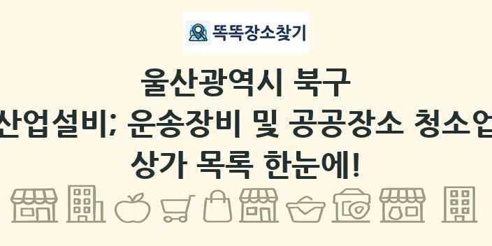 울산광역시 북구 산업설비; 운송장비 및 공공장소 청소업 상가 목록 및 정보