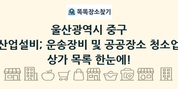 울산광역시 중구 산업설비; 운송장비 및 공공장소 청소업 상가 목록 및 정보