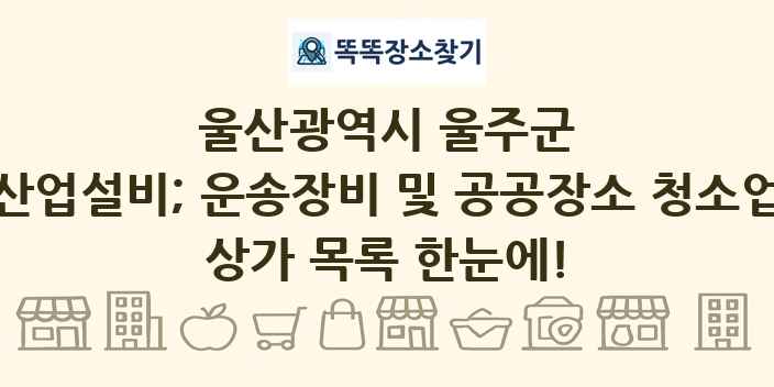 울산광역시 울주군 산업설비; 운송장비 및 공공장소 청소업 상가 목록 및 정보