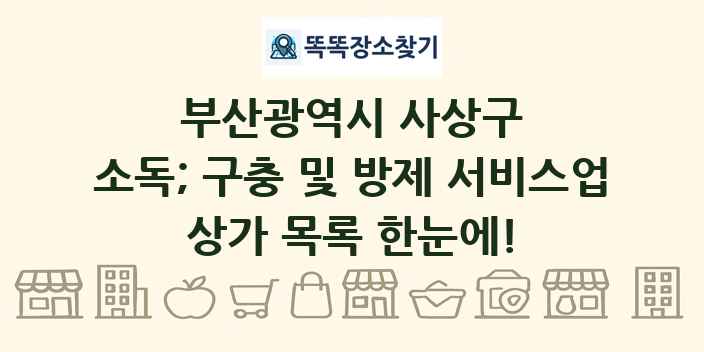 부산광역시 사상구 소독; 구충 및 방제 서비스업 상가 목록 및 정보