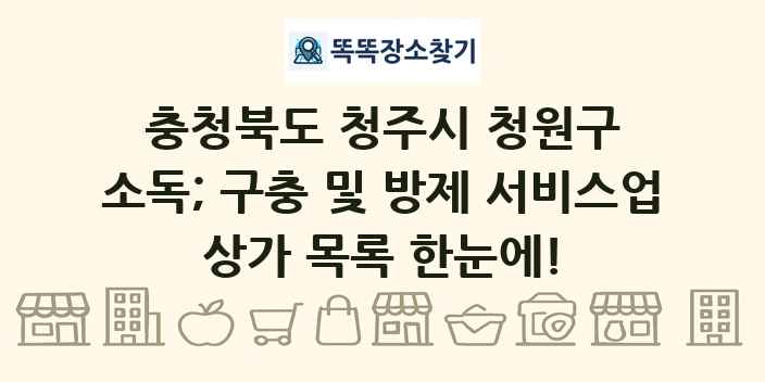 충청북도 청주시 청원구 소독; 구충 및 방제 서비스업 상가 목록 및 정보