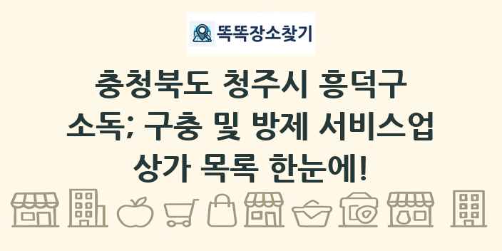 충청북도 청주시 흥덕구 소독; 구충 및 방제 서비스업 상가 목록 및 정보