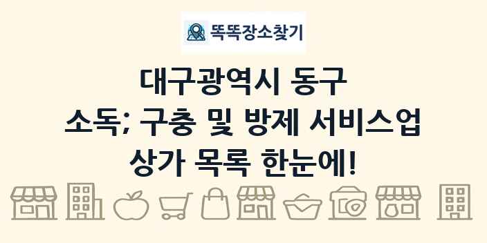 대구광역시 동구 소독; 구충 및 방제 서비스업 상가 목록 및 정보